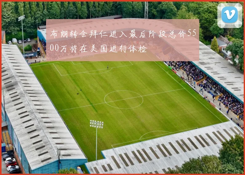 布朗转会拜仁进入最后阶段总价5500万将在美国进行体检