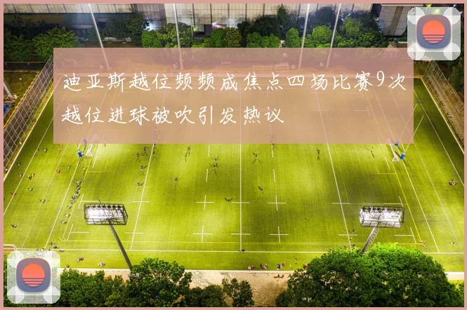 迪亚斯越位频频成焦点四场比赛9次越位进球被吹引发热议