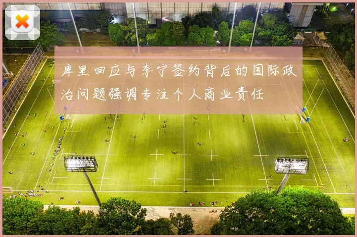 库里回应与李宁签约背后的国际政治问题强调专注个人商业责任