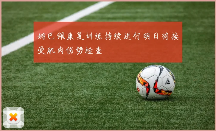 姆巴佩康复训练持续进行明日将接受肌肉伤势检查
